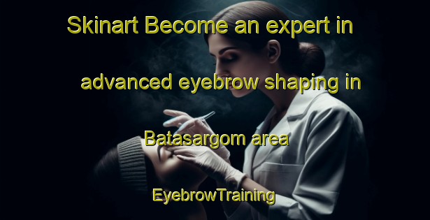 Skinart Become an expert in advanced eyebrow shaping in Batasargom area | EyebrowTraining | EyebrowClasses | SkinartTraining-India
