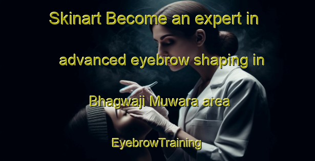 Skinart Become an expert in advanced eyebrow shaping in Bhagwaji Muwara area | EyebrowTraining | EyebrowClasses | SkinartTraining-India