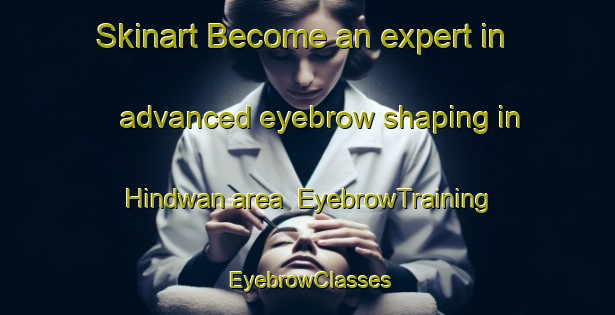 Skinart Become an expert in advanced eyebrow shaping in Hindwan area | EyebrowTraining | EyebrowClasses | SkinartTraining-India