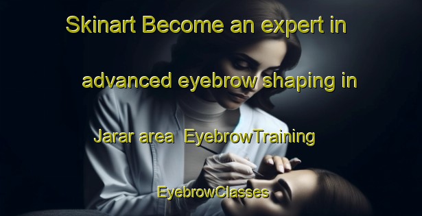 Skinart Become an expert in advanced eyebrow shaping in Jarar area | EyebrowTraining | EyebrowClasses | SkinartTraining-India