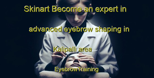 Skinart Become an expert in advanced eyebrow shaping in Kalipalli area | EyebrowTraining | EyebrowClasses | SkinartTraining-India