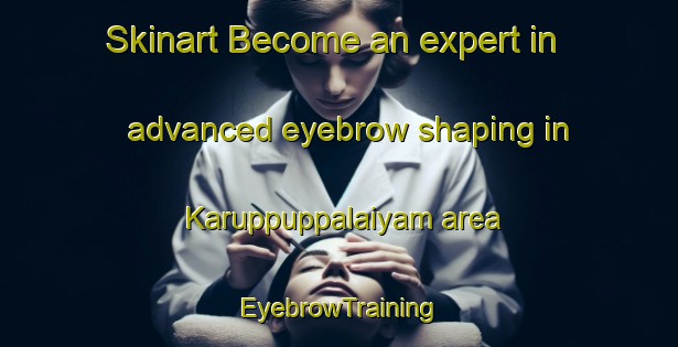 Skinart Become an expert in advanced eyebrow shaping in Karuppuppalaiyam area | EyebrowTraining | EyebrowClasses | SkinartTraining-India