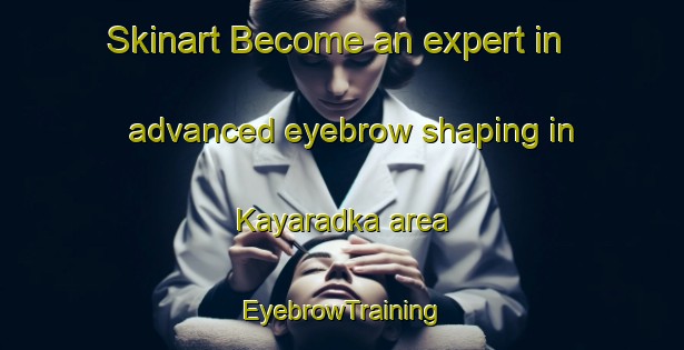 Skinart Become an expert in advanced eyebrow shaping in Kayaradka area | EyebrowTraining | EyebrowClasses | SkinartTraining-India