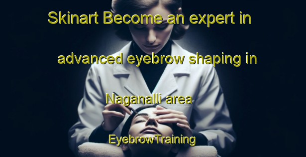 Skinart Become an expert in advanced eyebrow shaping in Naganalli area | EyebrowTraining | EyebrowClasses | SkinartTraining-India