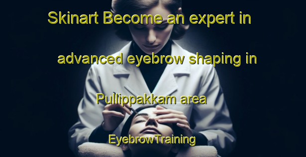 Skinart Become an expert in advanced eyebrow shaping in Pullippakkam area | EyebrowTraining | EyebrowClasses | SkinartTraining-India