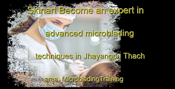 Skinart Become an expert in advanced microblading techniques in Jhayangpu Thach area | MicrobladingTraining | MicrobladingClasses | SkinartTraining-India