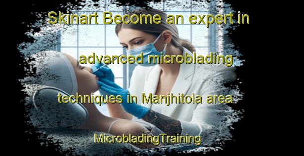 Skinart Become an expert in advanced microblading techniques in Manjhitola area | MicrobladingTraining | MicrobladingClasses | SkinartTraining-India