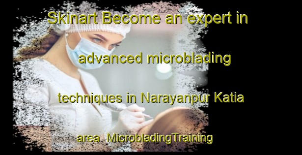Skinart Become an expert in advanced microblading techniques in Narayanpur Katia area | MicrobladingTraining | MicrobladingClasses | SkinartTraining-India
