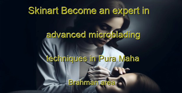 Skinart Become an expert in advanced microblading techniques in Pura Maha Brahman area | MicrobladingTraining | MicrobladingClasses | SkinartTraining-India