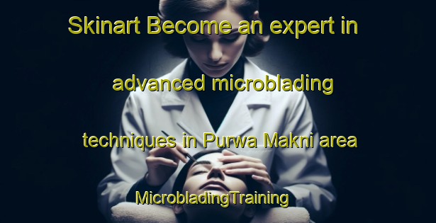 Skinart Become an expert in advanced microblading techniques in Purwa Makni area | MicrobladingTraining | MicrobladingClasses | SkinartTraining-India