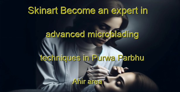 Skinart Become an expert in advanced microblading techniques in Purwa Parbhu Ahir area | MicrobladingTraining | MicrobladingClasses | SkinartTraining-India