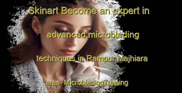Skinart Become an expert in advanced microblading techniques in Rampur Majhiara area | MicrobladingTraining | MicrobladingClasses | SkinartTraining-India