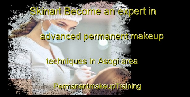 Skinart Become an expert in advanced permanent makeup techniques in Asogi area | PermanentmakeupTraining | PermanentmakeupClasses | SkinartTraining-India