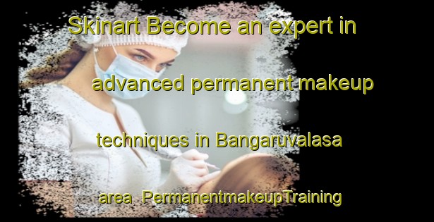 Skinart Become an expert in advanced permanent makeup techniques in Bangaruvalasa area | PermanentmakeupTraining | PermanentmakeupClasses | SkinartTraining-India