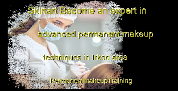 Skinart Become an expert in advanced permanent makeup techniques in Irkod area | PermanentmakeupTraining | PermanentmakeupClasses | SkinartTraining-India