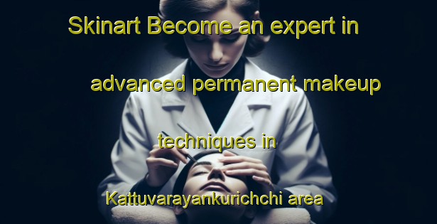 Skinart Become an expert in advanced permanent makeup techniques in Kattuvarayankurichchi area | PermanentmakeupTraining | PermanentmakeupClasses | SkinartTraining-India