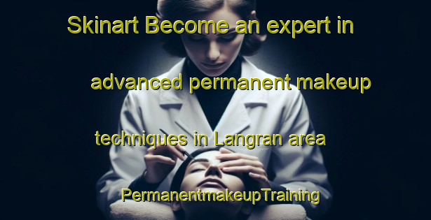 Skinart Become an expert in advanced permanent makeup techniques in Langran area | PermanentmakeupTraining | PermanentmakeupClasses | SkinartTraining-India