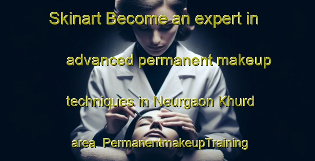 Skinart Become an expert in advanced permanent makeup techniques in Neurgaon Khurd area | PermanentmakeupTraining | PermanentmakeupClasses | SkinartTraining-India