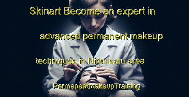 Skinart Become an expert in advanced permanent makeup techniques in Nirkulsaru area | PermanentmakeupTraining | PermanentmakeupClasses | SkinartTraining-India
