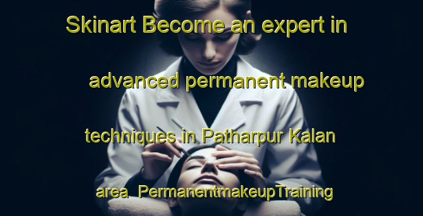 Skinart Become an expert in advanced permanent makeup techniques in Patharpur Kalan area | PermanentmakeupTraining | PermanentmakeupClasses | SkinartTraining-India