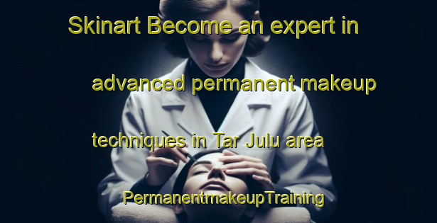 Skinart Become an expert in advanced permanent makeup techniques in Tar Julu area | PermanentmakeupTraining | PermanentmakeupClasses | SkinartTraining-India