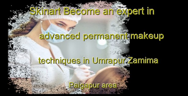 Skinart Become an expert in advanced permanent makeup techniques in Umrapur Zamima Paigapur area | PermanentmakeupTraining | PermanentmakeupClasses | SkinartTraining-India