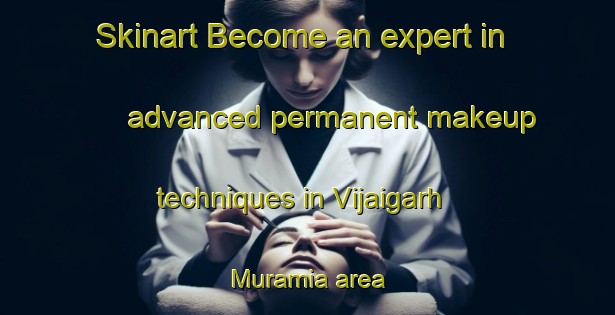 Skinart Become an expert in advanced permanent makeup techniques in Vijaigarh Muramia area | PermanentmakeupTraining | PermanentmakeupClasses | SkinartTraining-India
