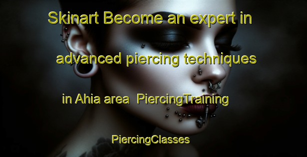 Skinart Become an expert in advanced piercing techniques in Ahia area | PiercingTraining | PiercingClasses | SkinartTraining-India