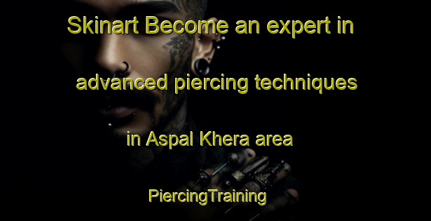 Skinart Become an expert in advanced piercing techniques in Aspal Khera area | PiercingTraining | PiercingClasses | SkinartTraining-India