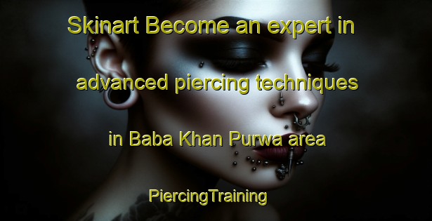 Skinart Become an expert in advanced piercing techniques in Baba Khan Purwa area | PiercingTraining | PiercingClasses | SkinartTraining-India