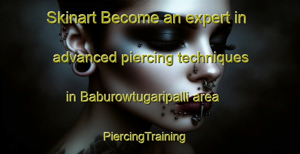 Skinart Become an expert in advanced piercing techniques in Baburowtugaripalli area | PiercingTraining | PiercingClasses | SkinartTraining-India