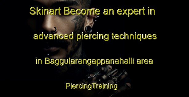 Skinart Become an expert in advanced piercing techniques in Baggularangappanahalli area | PiercingTraining | PiercingClasses | SkinartTraining-India