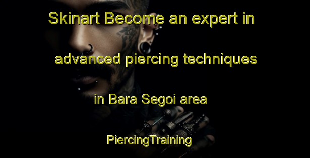 Skinart Become an expert in advanced piercing techniques in Bara Segoi area | PiercingTraining | PiercingClasses | SkinartTraining-India