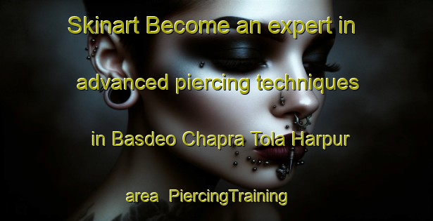Skinart Become an expert in advanced piercing techniques in Basdeo Chapra Tola Harpur area | PiercingTraining | PiercingClasses | SkinartTraining-India