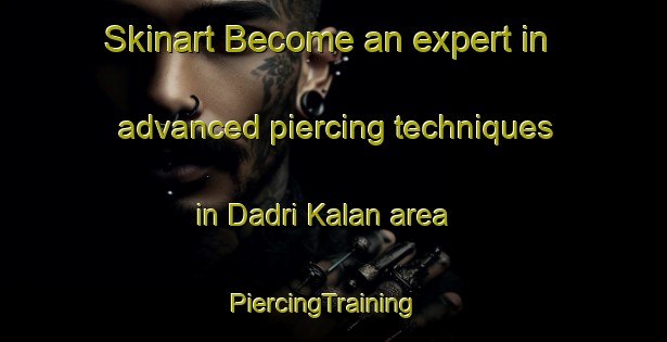Skinart Become an expert in advanced piercing techniques in Dadri Kalan area | PiercingTraining | PiercingClasses | SkinartTraining-India