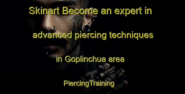 Skinart Become an expert in advanced piercing techniques in Goplinchua area | PiercingTraining | PiercingClasses | SkinartTraining-India