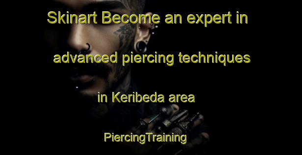 Skinart Become an expert in advanced piercing techniques in Keribeda area | PiercingTraining | PiercingClasses | SkinartTraining-India