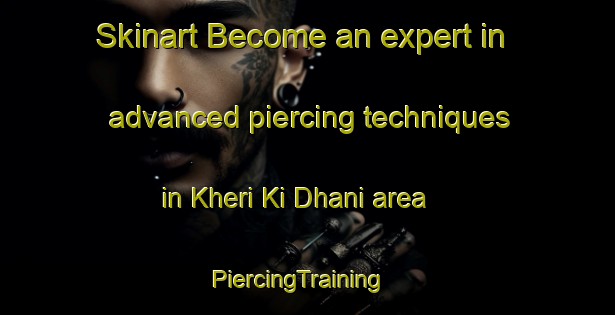 Skinart Become an expert in advanced piercing techniques in Kheri Ki Dhani area | PiercingTraining | PiercingClasses | SkinartTraining-India