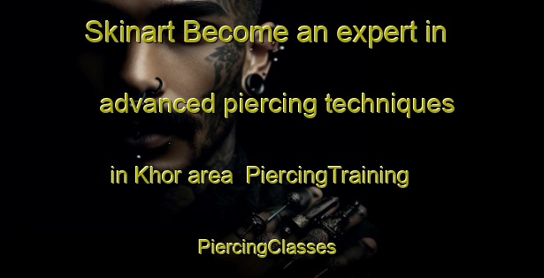 Skinart Become an expert in advanced piercing techniques in Khor area | PiercingTraining | PiercingClasses | SkinartTraining-India