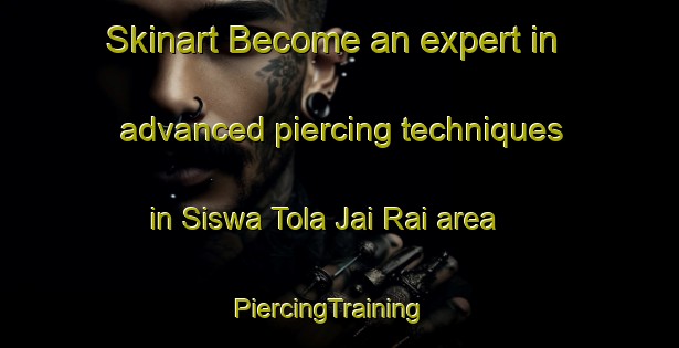 Skinart Become an expert in advanced piercing techniques in Siswa Tola Jai Rai area | PiercingTraining | PiercingClasses | SkinartTraining-India