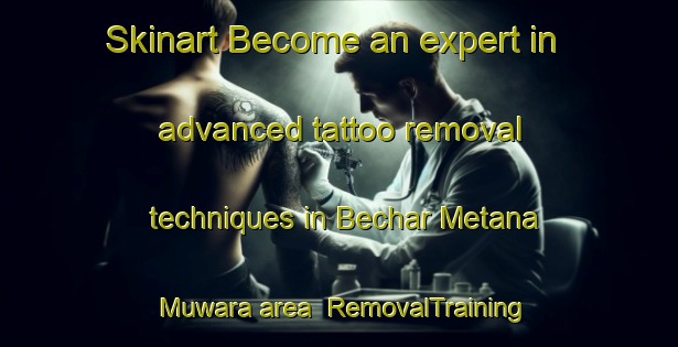 Skinart Become an expert in advanced tattoo removal techniques in Bechar Metana Muwara area | RemovalTraining | RemovalClasses | SkinartTraining-India