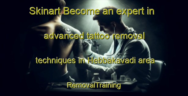 Skinart Become an expert in advanced tattoo removal techniques in Hebbakavadi area | RemovalTraining | RemovalClasses | SkinartTraining-India