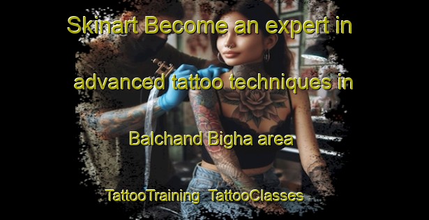 Skinart Become an expert in advanced tattoo techniques in Balchand Bigha area | TattooTraining | TattooClasses | SkinartTraining-India