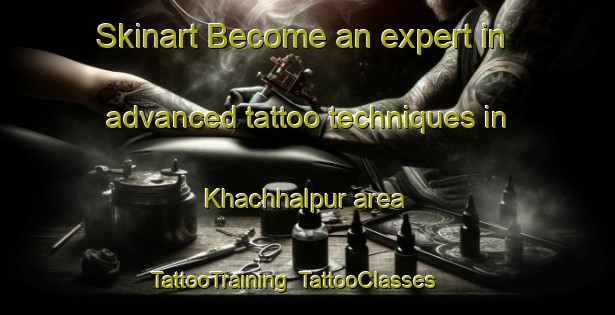 Skinart Become an expert in advanced tattoo techniques in Khachhalpur area | TattooTraining | TattooClasses | SkinartTraining-India