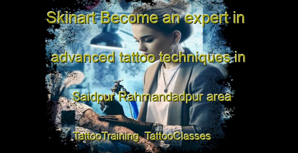 Skinart Become an expert in advanced tattoo techniques in Saidpur Rahmandadpur area | TattooTraining | TattooClasses | SkinartTraining-India