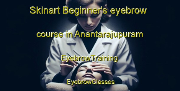 Skinart Beginner's eyebrow course in Anantarajupuram | EyebrowTraining | EyebrowClasses | SkinartTraining-India
