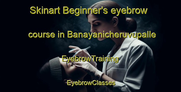 Skinart Beginner's eyebrow course in Banayanicheruvupalle | EyebrowTraining | EyebrowClasses | SkinartTraining-India