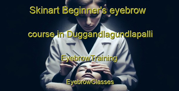 Skinart Beginner's eyebrow course in Duggandlagundlapalli | EyebrowTraining | EyebrowClasses | SkinartTraining-India