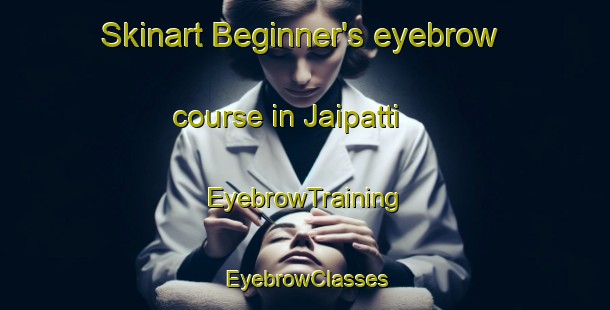 Skinart Beginner's eyebrow course in Jaipatti | EyebrowTraining | EyebrowClasses | SkinartTraining-India