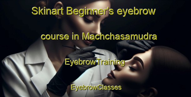 Skinart Beginner's eyebrow course in Machchasamudra | EyebrowTraining | EyebrowClasses | SkinartTraining-India